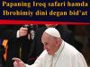 Papaning Iroq safari hamda Ibrohimiy dini degan bid’at